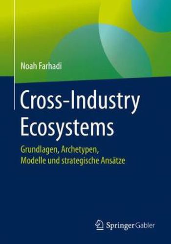 Cover image for Cross-Industry Ecosystems: Grundlagen, Archetypen, Modelle Und Strategische Ansatze