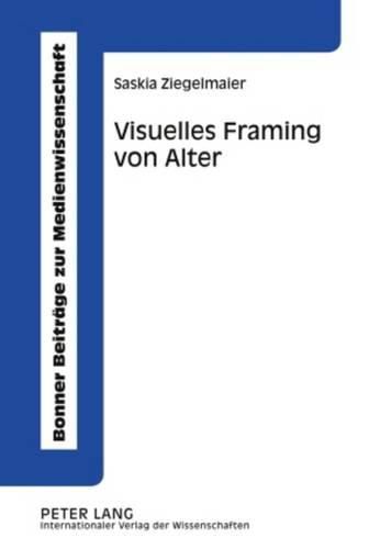 Cover image for Visuelles Framing Von Alter: Eine Empirische Studie Zur Medialen Konstruktion Von Alter