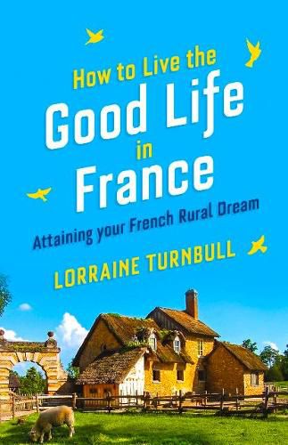 Cover image for How to Live the Good Life in France: Attaining Your French Rural Dream