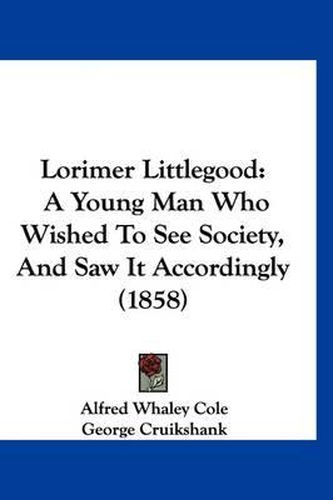 Cover image for Lorimer Littlegood: A Young Man Who Wished to See Society, and Saw It Accordingly (1858)