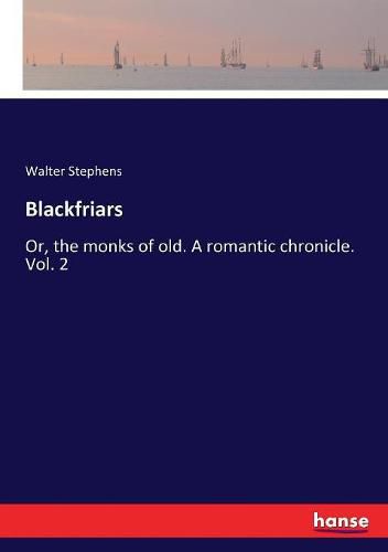 Blackfriars: Or, the monks of old. A romantic chronicle. Vol. 2