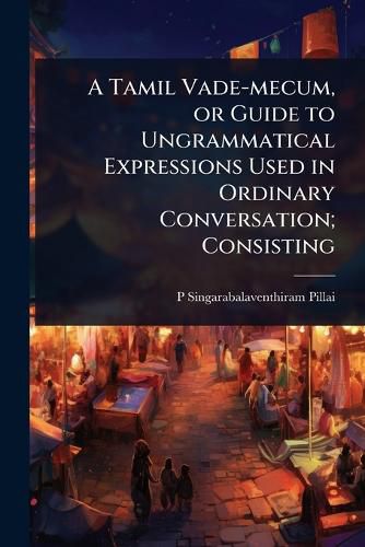 Cover image for A Tamil Vade-mecum, or Guide to Ungrammatical Expressions Used in Ordinary Conversation; Consisting