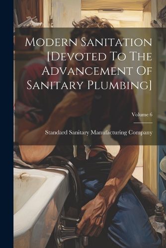 Cover image for Modern Sanitation [devoted To The Advancement Of Sanitary Plumbing]; Volume 6