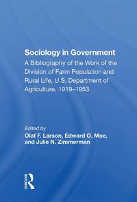 Cover image for Sociology in Government: A Bibliography of the Work of the Division of Farm Population and Rural Life, U.S. Department of Agriculture, 1919-1953