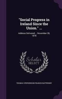 Cover image for Social Progress in Ireland Since the Union. ...: Address Delivered ... November 28, 1878