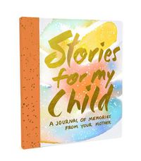 Cover image for Stories for My Child (Guided Journal):A Mother's Memory Journal: A Mother's Memory Journal