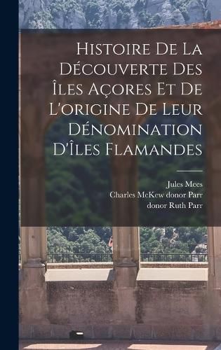 Cover image for Histoire de la decouverte des Iles Acores et de l'origine de leur denomination d'Iles Flamandes
