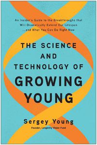 Cover image for The Science and Technology of Growing Young: An Insider's Guide to the Breakthroughs that Will Dramatically Extend Our Lifespan . . . and What You Can Do Right Now