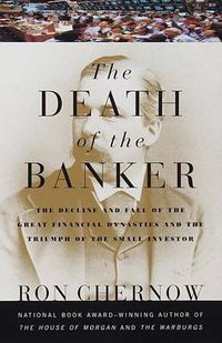 Cover image for The Death of the Banker: The Decline and Fall of the Great Financial Dynasties and the Triumph of the Sma ll Investor