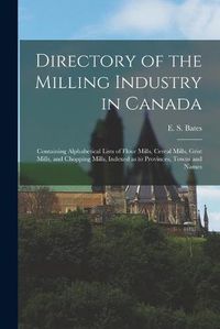 Cover image for Directory of the Milling Industry in Canada [microform]: Containing Alphabetical Lists of Flour Mills, Cereal Mills, Grist Mills, and Chopping Mills, Indexed as to Provinces, Towns and Names