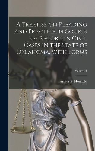 Cover image for A Treatise on Pleading and Practice in Courts of Record in Civil Cases in the State of Oklahoma, With Forms; Volume 1