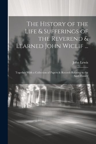 Cover image for The History of the Life & Sufferings of the Reverend & Learned John Wiclif ...