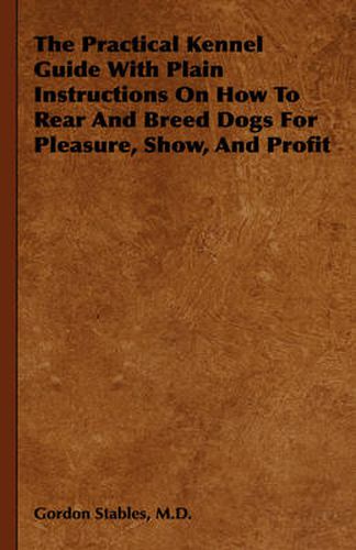 Cover image for The Practical Kennel Guide With Plain Instructions On How To Rear And Breed Dogs For Pleasure, Show, And Profit