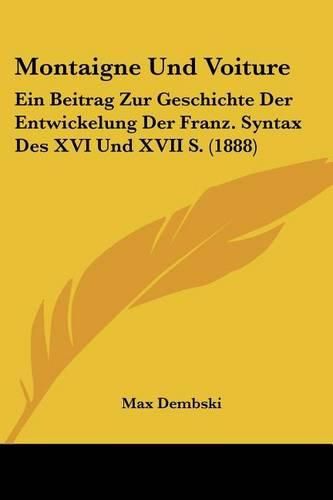 Cover image for Montaigne Und Voiture: Ein Beitrag Zur Geschichte Der Entwickelung Der Franz. Syntax Des XVI Und XVII S. (1888)