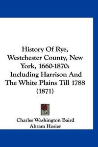 Cover image for History of Rye, Westchester County, New York, 1660-1870: Including Harrison and the White Plains Till 1788 (1871)