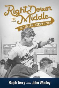 Cover image for Right down the Middle: The Ralph Terry Story