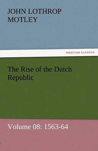 Cover image for The Rise of the Dutch Republic - Volume 08: 1563-64