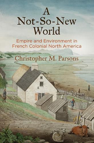 Cover image for A Not-So-New World: Empire and Environment in French Colonial North America