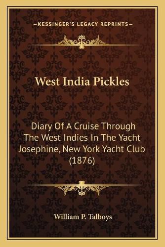 Cover image for West India Pickles: Diary of a Cruise Through the West Indies in the Yacht Josephine, New York Yacht Club (1876)