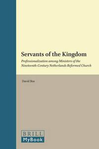 Cover image for Servants of the Kingdom: Professionalization among Ministers of the Nineteenth-Century Netherlands Reformed Church