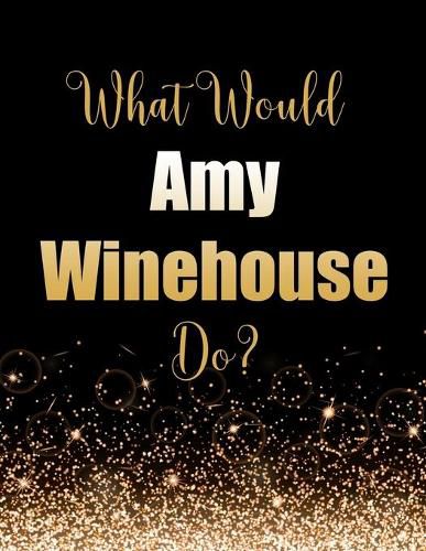 What Would Amy Winehouse Do?: Large Notebook/Diary/Journal for Writing 100 Pages, Amy Winehouse Gift for Fans
