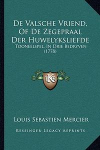 Cover image for de Valsche Vriend, of de Zegepraal Der Huwelyksliefde: Tooneelspel, in Drie Bedryven (1778)