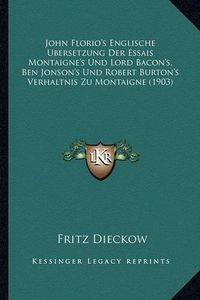 Cover image for John Florio's Englische Ubersetzung Der Essais Montaigne's Und Lord Bacon's, Ben Jonson's Und Robert Burton's Verhaltnis Zu Montaigne (1903)