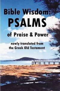 Cover image for Bible Wisdom: PSALMS of Praise & Power Newly Translated from the Greek Old Testament