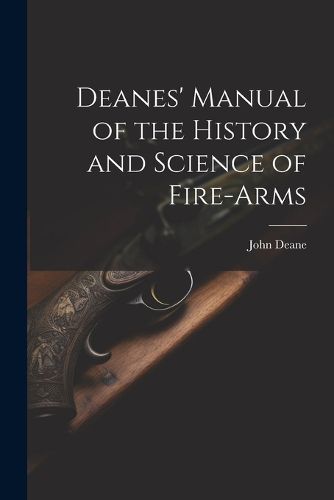 Deanes' Manual of the History and Science of Fire-Arms