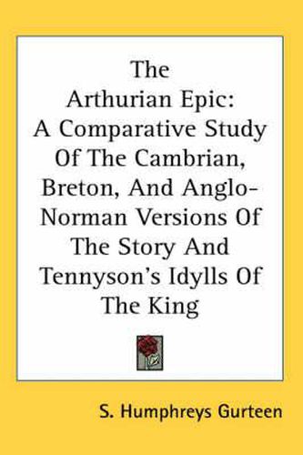 Cover image for The Arthurian Epic: A Comparative Study of the Cambrian, Breton, and Anglo-Norman Versions of the Story and Tennyson's Idylls of the King