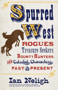 Cover image for Spurred West: Rogues, Treasure Seekers, Bounty Hunters, and Colorful Characters Past and Present