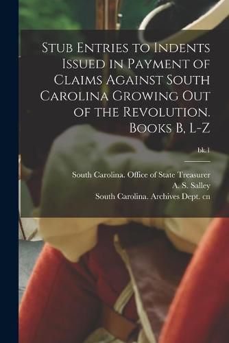 Stub Entries to Indents Issued in Payment of Claims Against South Carolina Growing out of the Revolution. Books B, L-Z; bk.1