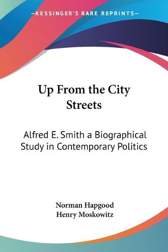 Cover image for Up From the City Streets: Alfred E. Smith a Biographical Study in Contemporary Politics