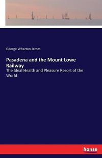 Cover image for Pasadena and the Mount Lowe Railway: The Ideal Health and Pleasure Resort of the World