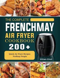 Cover image for The Complete FrenchMay Air Fryer Cookbook: 200+ Quick Air Fryer Recipes ForBusy People