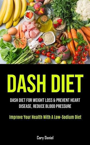 Cover image for Dash Diet: Dash Diet For Weight Loss & Prevent Heart Disease, Reduce Blood Pressure (Improve Your Health With A Low- Sodium Diet)