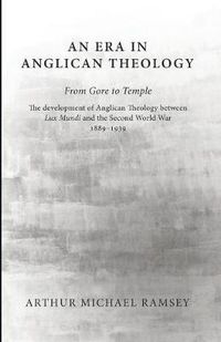 Cover image for An Era in Anglican Theology from Gore to Temple: The Development of Anglican Theology Between 'Lux Mundi' and the Second World War 1889-1939