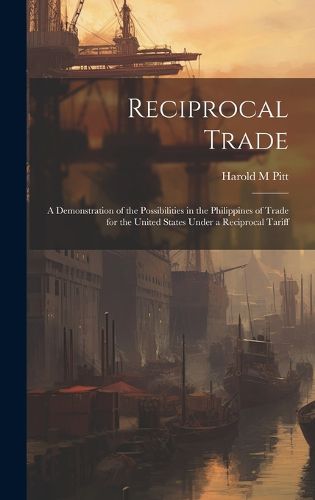 Cover image for Reciprocal Trade; a Demonstration of the Possibilities in the Philippines of Trade for the United States Under a Reciprocal Tariff