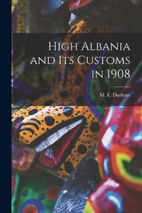 Cover image for High Albania and Its Customs in 1908