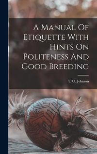 Cover image for A Manual Of Etiquette With Hints On Politeness And Good Breeding