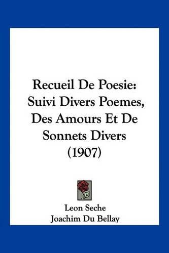 Recueil de Poesie: Suivi Divers Poemes, Des Amours Et de Sonnets Divers (1907)