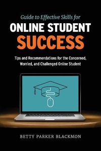 Cover image for Guide to Effective Skills for Online Student Success: Tips and Recommendations for the Concerned, Worried, and Challenged Online Student