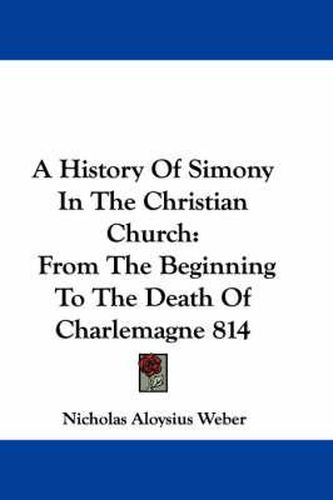 Cover image for A History of Simony in the Christian Church: From the Beginning to the Death of Charlemagne 814