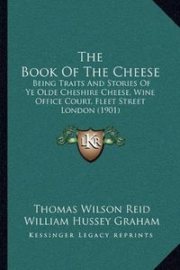 Cover image for The Book of the Cheese: Being Traits and Stories of Ye Olde Cheshire Cheese, Wine Office Court, Fleet Street London (1901)