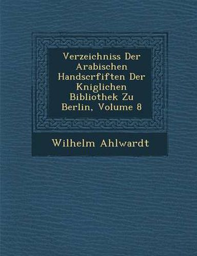 Cover image for Verzeichniss Der Arabischen Handscrfiften Der K Niglichen Bibliothek Zu Berlin, Volume 8