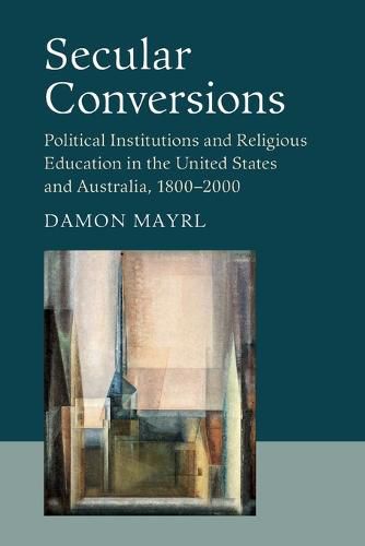 Cover image for Secular Conversions: Political Institutions and Religious Education in the United States and Australia, 1800-2000