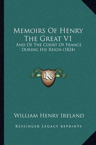 Memoirs of Henry the Great V1: And of the Court of France During His Reign (1824)