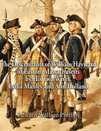 Cover image for The Descendants of William Hayward of Easton, Massachusetts by His Two Wives, Lydia Manley and Ann Holland