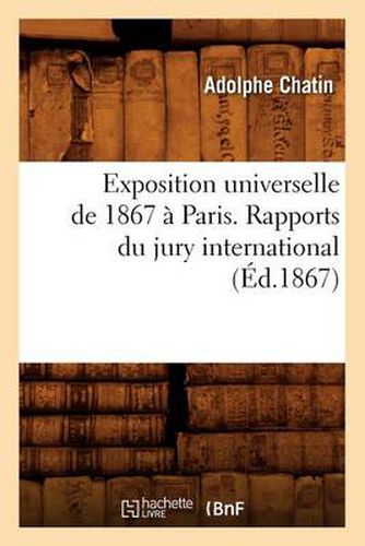 Exposition Universelle de 1867 A Paris. Rapports Du Jury International (Ed.1867)