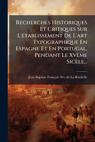 Cover image for Recherches Historiques Et Critiques Sur L'etablissement De L'art Typographique En Espagne Et En Portugal, Pendant Le Xveme Sicele...